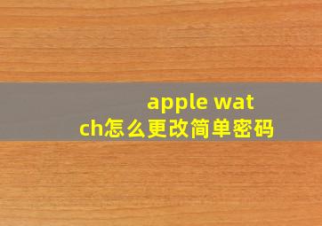 apple watch怎么更改简单密码